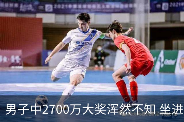 男子中2700万大奖浑然不知 坐进兑奖室直发懵