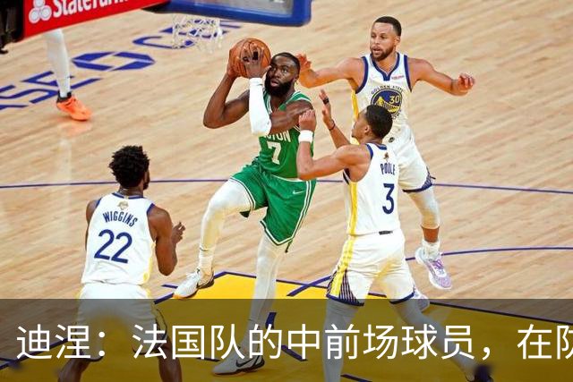 迪涅：法国队的中前场球员，在防守端也尽心尽力