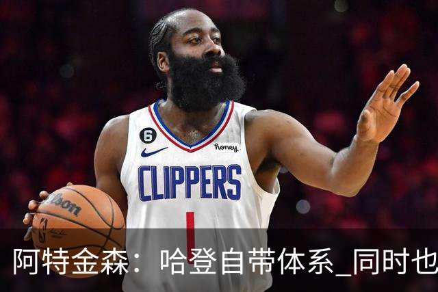 阿特金森：哈登自带体系 同时也没有他适应不了的体系