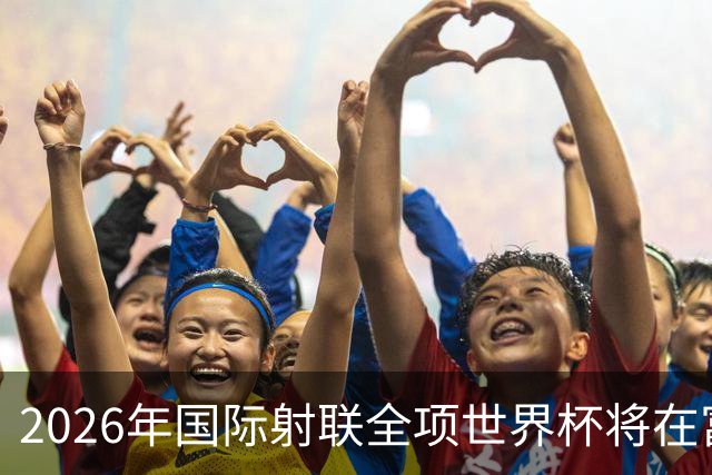 2026年国际射联全项世界杯将在富春江畔举行
