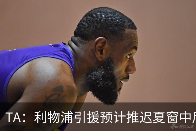 TA：利物浦引援预计推迟夏窗中后期 努涅斯和萨拉赫都不可能回归